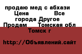 продаю мед с абхази › Цена ­ 10 000 - Все города Другое » Продам   . Томская обл.,Томск г.